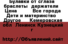 Булавки от сглаза, браслеты, держатели › Цена ­ 180 - Все города Дети и материнство » Другое   . Кемеровская обл.,Ленинск-Кузнецкий г.